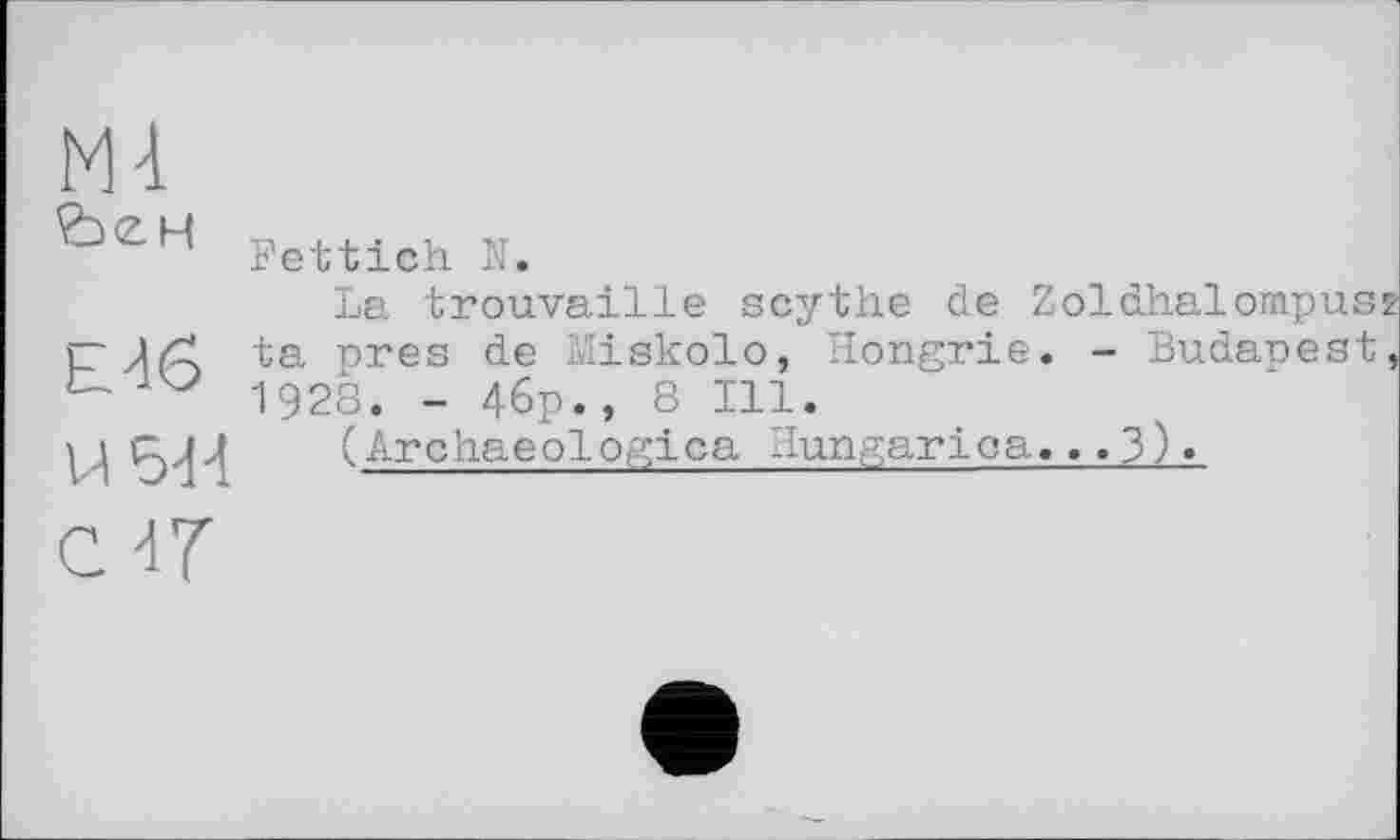 ﻿М4 йен
Е46
И5-Н
Fettich N.
La trouvaille scythe de Zoldhalompusz ta près de Miskolo, Hongrie. - Budapest, 1928. - 46p., 8 Ill.
(Archaeologies Hungarica... З ) »
с -if